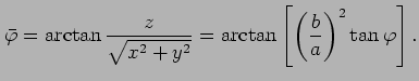 $\displaystyle \bar{\varphi} = \arctan\frac{z}{\sqrt{x^{2}+y^{2}}} = \arctan\left[ \left(\frac{b}{a}\right)^2\tan\varphi\right].$