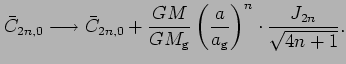 $\displaystyle \bar{C}_{2n,0} \longrightarrow \bar{C}_{2n,0}+ \frac{GM}{GM_{\mathrm{g}}}\left(\frac{a}{a_{\mathrm{g}}}\right)^{n} \cdot\frac{J_{2n}}{\sqrt{4n+1}}.$