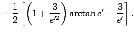 $\displaystyle =\frac{1}{2}\left[\left(1 +\frac{3}{e'^{2}}\right)\arctan{e'} -\frac{3}{e'}\right].$