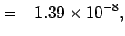 $\displaystyle = -1.39\times10^{-8},$