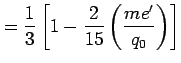 $\displaystyle =\frac{1}{3}\left[1- \frac{2}{15}\left(\frac{me'}{q_{0}}\right)\right]$