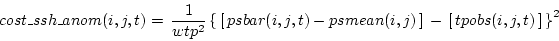 \begin{displaymath}\begin{split}cost\_ssh\_anom(i,j,t) & = \, \frac{1}{wtp^2} \l...
... \, \left[ \, tpobs(i,j,t) \, \right] \, \right\}^2 \end{split}\end{displaymath}