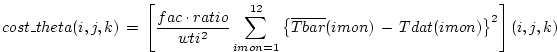 $\displaystyle cost\_theta(i,j,k) \, = \, \left[
\frac{fac \cdot ratio}{wti^2} ...
...2}
\left\{ \overline{Tbar}(imon) \, - \, Tdat(imon) \right\}^2 \right] (i,j,k)
$