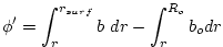 $\displaystyle \phi' = \int^{r_{surf}}_r b~ dr - \int^{R_o}_r b_o dr
$
