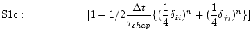 $\displaystyle \mathrm{S1c:}\hspace{2cm}
[1 - 1/2 \frac{\Delta t}{\tau_{shap}}
\{ (\frac{1}{4}\delta_{ii})^n
+ (\frac{1}{4}\delta_{jj})^n \} ]
$