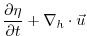 $\displaystyle \frac{\partial \eta}{\partial t} + \nabla_{h}\cdot \vec{u}$