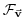 $\displaystyle \mathcal{F}_{\vec{\mathbf{v}}}$