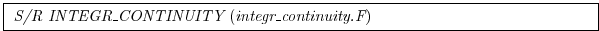 \fbox{
\begin{minipage}{5.0in}
{\it S/R INTEGR\_CONTINUITY}~({\it integr\_continuity.F})
\end{minipage}}