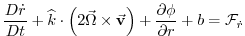 $\displaystyle \frac{D\dot{r}}{Dt}+\widehat{k}\cdot \left( 2\vec{\Omega}\times \vec{\mathbf{ v}}\right) +\frac{\partial \phi }{\partial r}+b=\mathcal{F}_{\dot{r}}$