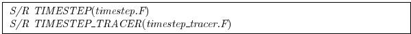 \fbox{
\begin{minipage}{5.0in}
{\it S/R TIMESTEP}({\it timestep.F})\\
{\it S/R TIMESTEP\_TRACER}({\it timestep\_tracer.F})
\end{minipage}}