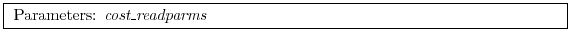 \fbox{
\begin{minipage}{12cm}
Parameters: {\it cost\_readparms}
\end{minipage}}