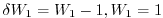 $ \delta W_{1}=W_{1}-1,W_{1}=1$