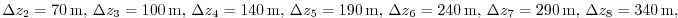 $ \Delta z_{2} = 70\,{\rm m},\,
\Delta z_{3} = 100\,{\rm m},\,
\Delta z_{4} = ...
...= 240\,{\rm m},\,
\Delta z_{7} = 290\,{\rm m},\,
\Delta z_{8} = 340\,{\rm m},$