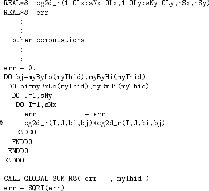 \begin{figure}\begin{verbatim}REAL*8 cg2d_r(1-OLx:sNx+OLx,1-OLy:sNy+OLy,nSx,n...
...
CALL GLOBAL_SUM_R8( err , myThid )
err = SQRT(err)\end{verbatim}
\end{figure}