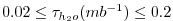 $\displaystyle 0.02 \le \tau_{h_2o} (mb^{-1}) \le 0.2$