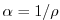 $ \alpha =1/\rho $