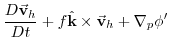 $\displaystyle \frac{D\vec{\mathbf{v}}_{h}}{Dt}+f\hat{\mathbf{k}}\times \vec{\mathbf{v}}
_{h}+\mathbf{\nabla }_{p}\phi ^{\prime }$