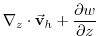 $\displaystyle \mathbf{\nabla }_{z}\cdot \vec{\mathbf{v}}_{h}+\frac{\partial w}{\partial z}$
