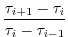 $\displaystyle \frac{\tau_{i+1} - \tau_{i}}{\tau_{i} - \tau_{i-1}}$