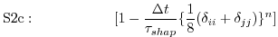 $\displaystyle \mathrm{S2c:}\hspace{2cm}
[1 - \frac{\Delta t}{\tau_{shap}}
\{ \frac{1}{8} (\delta_{ii} + \delta_{jj}) \}^n]
$
