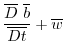 $\displaystyle \frac{\overline{D}{\ \overline{b}}}{\overline{Dt}}+\overline{w}$