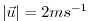 $ \vert \vec{u} \vert = 2 ms^{-1}$
