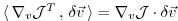 $ \langle \, \nabla _{v}{\cal J}^T \, , \, \delta \vec{v} \, \rangle
= \nabla_v {\cal J} \cdot \delta \vec{v} $