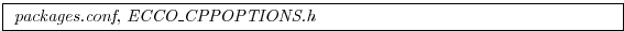 \fbox{
\begin{minipage}{12cm}
{\it packages.conf}, {\it ECCO\_CPPOPTIONS.h}
\end{minipage}}