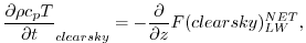 $\displaystyle \frac{\partial \rho c_p T}{\partial t}_{clearsky} = - \frac{\partial }{\partial z} F(clearsky)_{LW}^{NET} ,
$