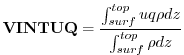 $\displaystyle {\bf VINTUQ} = \frac{ \int_{surf}^{top} u q \rho dz } { \int_{surf}^{top} \rho dz }
$