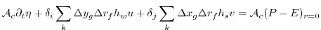 $\displaystyle {\cal A}_c \partial_t \eta + \delta_i \sum_k \Delta y_g \Delta r_f h_w u + \delta_j \sum_k \Delta x_g \Delta r_f h_s v = {\cal A}_c(P-E)_{r=0}$