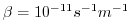 $ \beta = 10^{-11}s^{-1}m^{-1}$