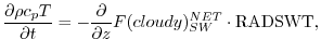 $\displaystyle \frac{\partial \rho c_p T}{\partial t} = - \frac{\partial }{\partial z} F(cloudy)_{SW}^{NET} \cdot {\rm RADSWT},
$