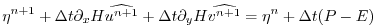 $\displaystyle \eta^{n+1} + \Delta t \partial_x H \widehat{u^{n+1}} + \Delta t \partial_y H \widehat{v^{n+1}} = \eta^{n} + \Delta t ( P - E )$