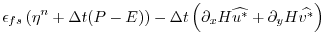 $\displaystyle \epsilon_{fs} \left( \eta^{n} + \Delta t (P-E) \right)
- \Delta t \left( \partial_x H \widehat{u^{*}}
+ \partial_y H \widehat{v^{*}} \right)$