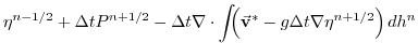 $\displaystyle \eta^{n-1/2} + \Delta t P^{n+1/2} - \Delta t
\nabla \cdot \int \!\!\! \left( \vec{\bf v}^* - g \Delta t \nabla \eta^{n+1/2} \right) dh^{n}$