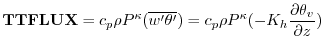 $\displaystyle {\bf TTFLUX} = c_p {\rho }
P^{\kappa}{(\overline{w^{\prime}\thet...
...me}})}
= c_p {\rho } P^{\kappa}{(- K_h \frac{\partial \theta_v}{\partial z})}
$