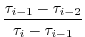 $\displaystyle \frac{\tau_{i-1} - \tau_{i-2}}{\tau_{i} - \tau_{i-1}}$