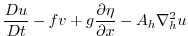 $\displaystyle \frac{Du}{Dt} - fv +
g\frac{\partial \eta}{\partial x} -
A_{h}\nabla_{h}^2u$