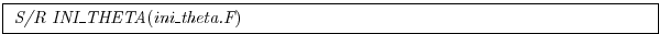 \fbox{
\begin{minipage}{5.0in}
{\it S/R INI\_THETA}({\it ini\_theta.F})
\end{minipage}}