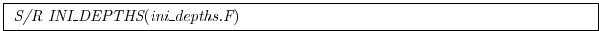 \fbox{
\begin{minipage}{5.0in}
{\it S/R INI\_DEPTHS}({\it ini\_depths.F})
\end{minipage} }
