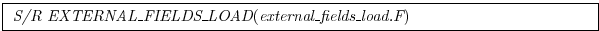 \fbox{
\begin{minipage}{5.0in}
{\it S/R EXTERNAL\_FIELDS\_LOAD}({\it external\_fields\_load.F})
\end{minipage} }