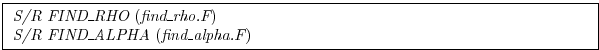 \fbox{
\begin{minipage}{5.0in}
{\it S/R FIND\_RHO}~({\it find\_rho.F})\\
{\it S/R FIND\_ALPHA}~({\it find\_alpha.F})
\end{minipage} }