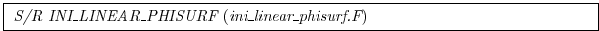 \fbox{
\begin{minipage}{5.0in}
{\it S/R INI\_LINEAR\_PHISURF}~({\it ini\_linear\_phisurf.F})
\end{minipage}}