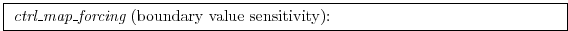 \fbox{
\begin{minipage}{12cm}
{\it ctrl\_map\_forcing} (boundary value sensitivity):
\end{minipage}}