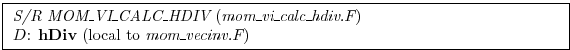 \fbox{ \begin{minipage}{4.75in}
{\em S/R MOM\_VI\_CALC\_HDIV} ({\em mom\_vi\_calc\_hdiv.F})
\par
$D$: {\bf hDiv} (local to {\em mom\_vecinv.F})
\end{minipage} }