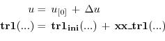 \begin{equation*}\begin{aligned}u & = \, u_{[0]} \, + \, \Delta u \\ {\bf tr1}(....
... \, {\bf tr1_{ini}}(...) \, + \, {\bf xx\_tr1}(...) \end{aligned}\end{equation*}
