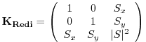 $\displaystyle \bf {K}_{Redi} = \left( \begin{array}{ccc} 1 & 0 & S_x \\ 0 & 1 & S_y \\ S_x & S_y & \vert S\vert^2 \\ \end{array} \right)$