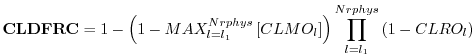 $\displaystyle {\bf CLDFRC} = 1-\left( 1-MAX_{l=l_1}^{Nrphys} \left[ CLMO_l \right] \right)
\prod_{l=l_1}^{Nrphys} \left( 1-CLRO_l \right)
$