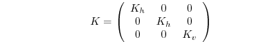 $\displaystyle \qquad \qquad \qquad \qquad K=\left( \begin{array}{ccc} K_{h} & 0 & 0 \\ 0 & K_{h} & 0 \\ 0 & 0 & K_{v} \end{array} \right) \qquad \qquad \qquad$